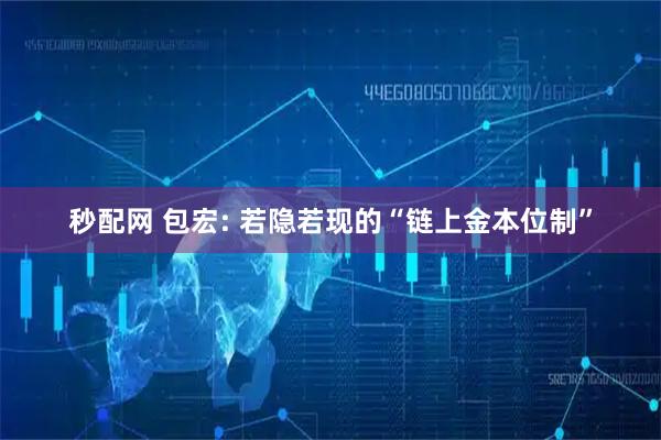 秒配网 包宏: 若隐若现的“链上金本位制”