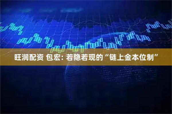 旺润配资 包宏: 若隐若现的“链上金本位制”