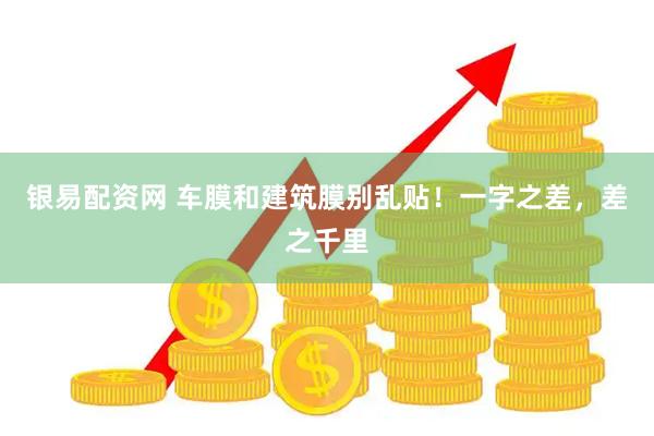 银易配资网 车膜和建筑膜别乱贴！一字之差，差之千里
