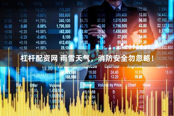 杠杆配资网 雨雪天气，消防安全勿忽略！