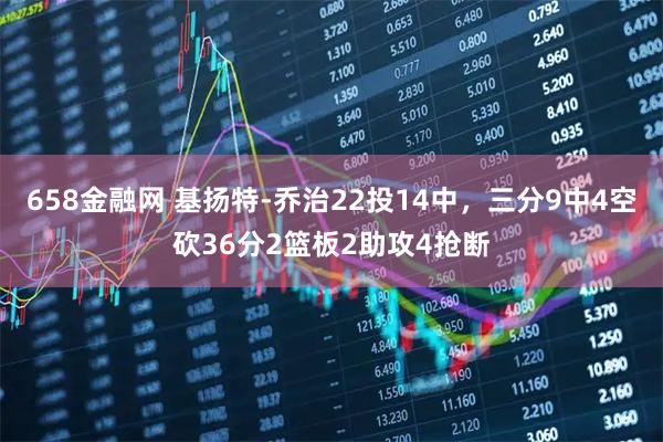 658金融网 基扬特-乔治22投14中，三分9中4空砍36分2篮板2助攻4抢断