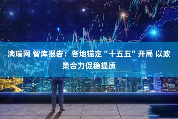 满瑞网 智库报告：各地锚定“十五五”开局 以政策合力促稳提质