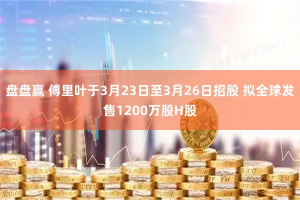 盘盘赢 傅里叶于3月23日至3月26日招股 拟全球发售1200万股H股