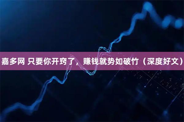 嘉多网 只要你开窍了，赚钱就势如破竹（深度好文）