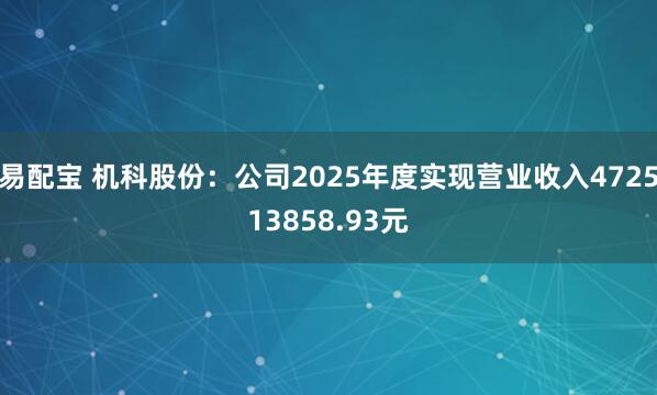 易配宝 机科股份：公司2025年度实现营业收入472513858.93元