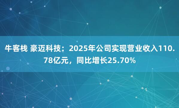 牛客栈 豪迈科技：2025年公司实现营业收入110.78亿元，同比增长25.70%