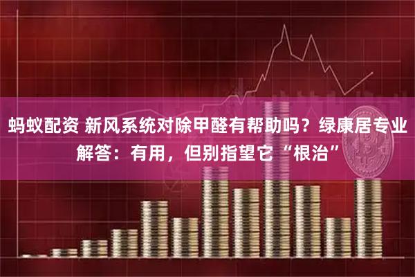 蚂蚁配资 新风系统对除甲醛有帮助吗？绿康居专业解答：有用，但别指望它 “根治”