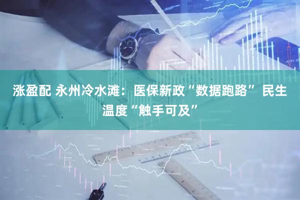 涨盈配 永州冷水滩：医保新政“数据跑路” 民生温度“触手可及”