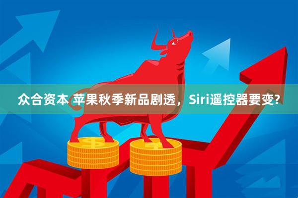 众合资本 苹果秋季新品剧透，Siri遥控器要变?