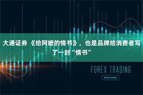 大通证券 《给阿嬷的情书》，也是品牌给消费者写了一封“情书”