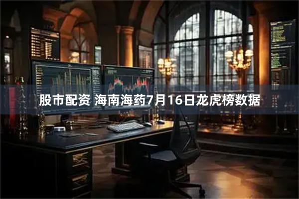 股市配资 海南海药7月16日龙虎榜数据