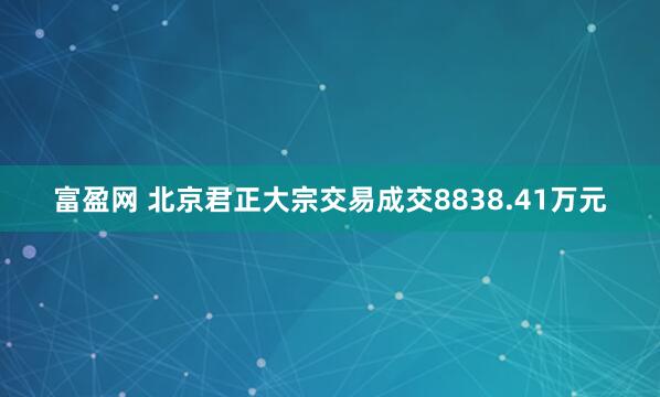 富盈网 北京君正大宗交易成交8838.41万元