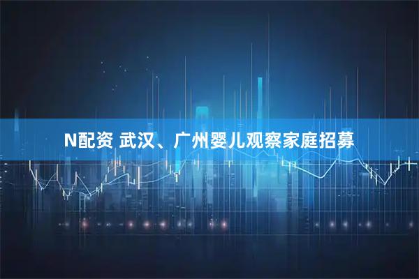 N配资 武汉、广州婴儿观察家庭招募