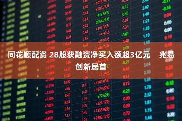 同花顺配资 28股获融资净买入额超3亿元    兆易创新居首