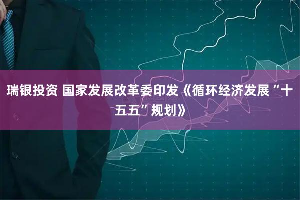 瑞银投资 国家发展改革委印发《循环经济发展“十五五”规划》