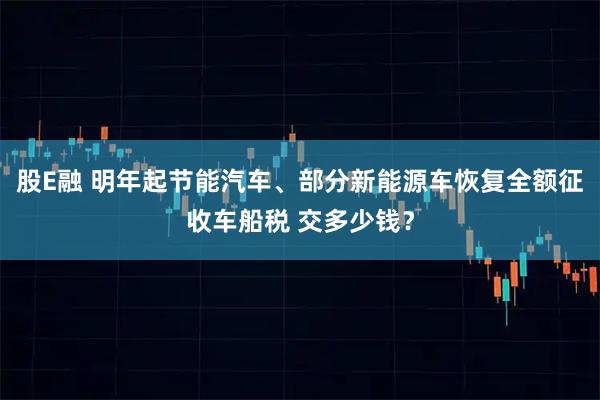 股E融 明年起节能汽车、部分新能源车恢复全额征收车船税 交多少钱？