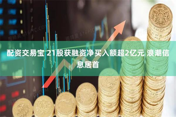 配资交易宝 21股获融资净买入额超2亿元 浪潮信息居首