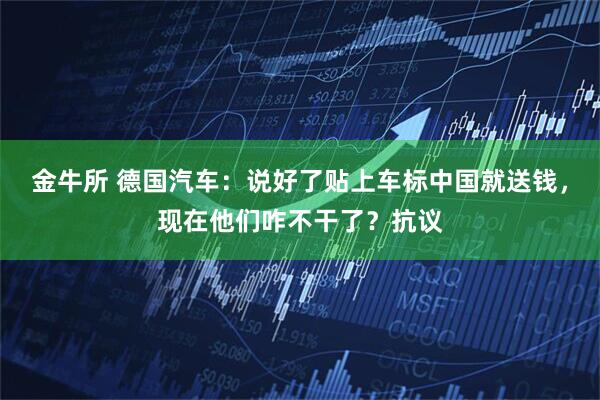 金牛所 德国汽车：说好了贴上车标中国就送钱，现在他们咋不干了？抗议