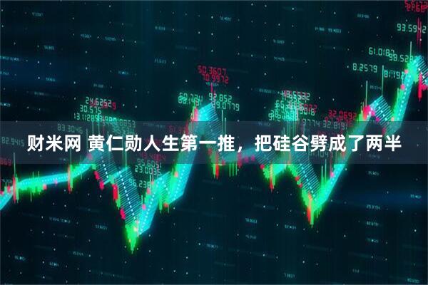 财米网 黄仁勋人生第一推，把硅谷劈成了两半