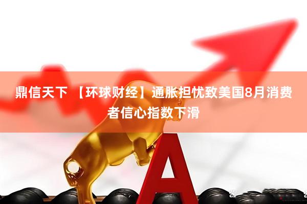 鼎信天下 【环球财经】通胀担忧致美国8月消费者信心指数下滑